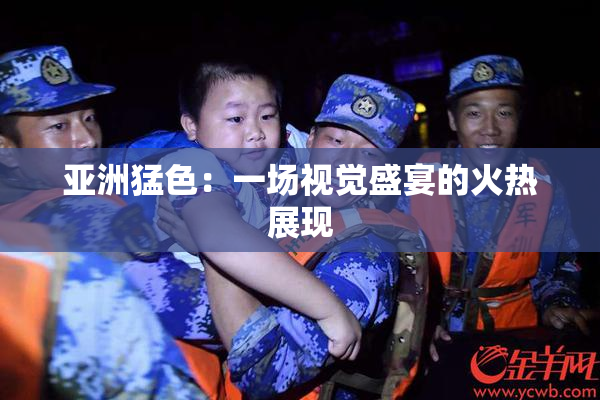 亚洲猛色：一场视觉盛宴的火热展现