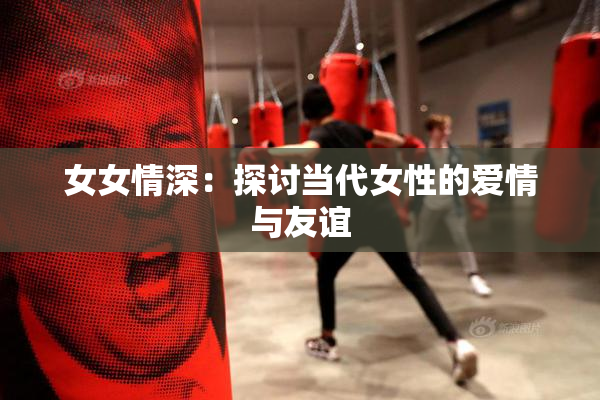 女女情深：探讨当代女性的爱情与友谊