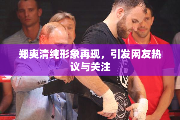 郑爽清纯形象再现，引发网友热议与关注