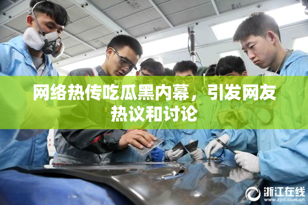 网络热传吃瓜黑内幕，引发网友热议和讨论