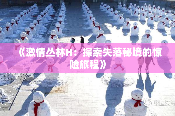 《激情丛林H：探索失落秘境的惊险旅程》