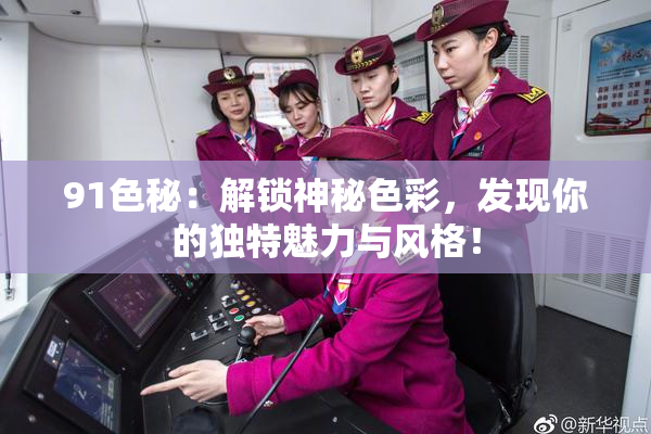 91色秘：解锁神秘色彩，发现你的独特魅力与风格！