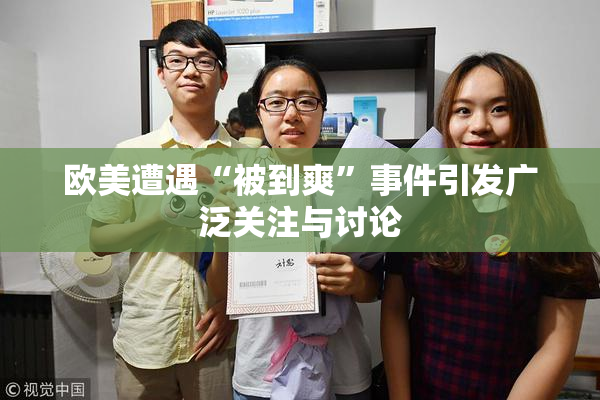 欧美遭遇“被到爽”事件引发广泛关注与讨论