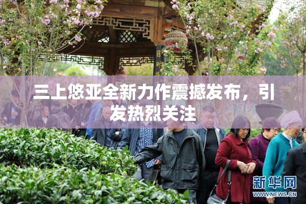 三上悠亚全新力作震撼发布，引发热烈关注