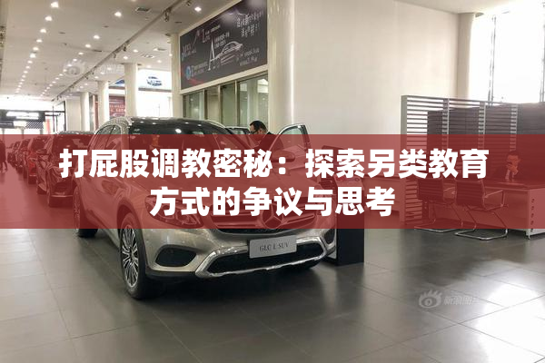 打屁股调教密秘：探索另类教育方式的争议与思考