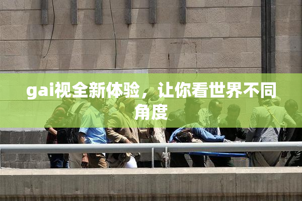 gai视全新体验，让你看世界不同角度