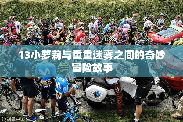 13小箩莉与重重迷雾之间的奇妙冒险故事