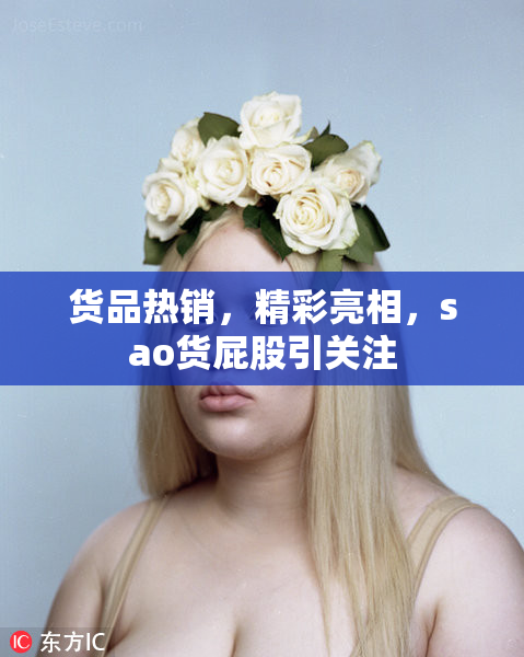 货品热销，精彩亮相，sao货屁股引关注