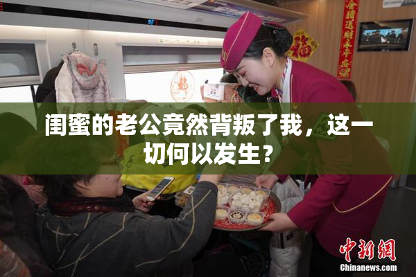 闺蜜的老公竟然背叛了我，这一切何以发生？