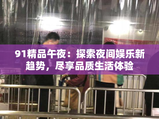 91精品午夜：探索夜间娱乐新趋势，尽享品质生活体验