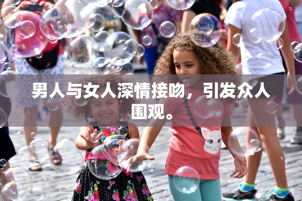 男人与女人深情接吻，引发众人围观。