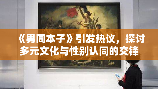 《男同本子》引发热议，探讨多元文化与性别认同的交锋