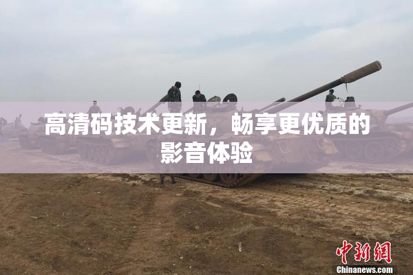 高清码技术更新，畅享更优质的影音体验