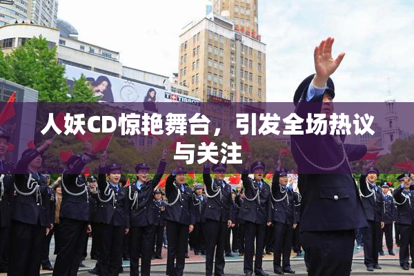 人妖CD惊艳舞台，引发全场热议与关注