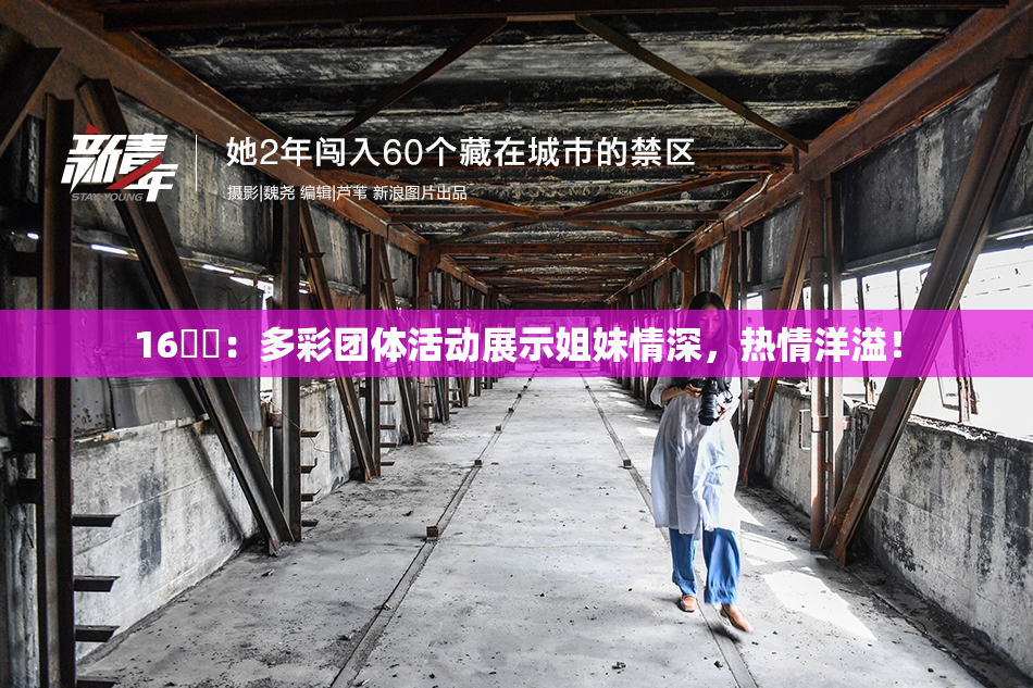 16妺妺：多彩团体活动展示姐妹情深，热情洋溢！