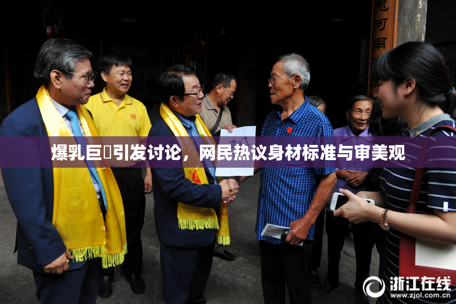 爆乳巨凥引发讨论，网民热议身材标准与审美观