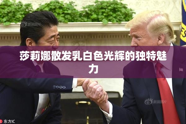 莎莉娜散发乳白色光辉的独特魅力