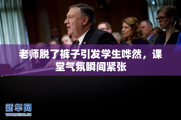 老师脱了裤子引发学生哗然，课堂气氛瞬间紧张