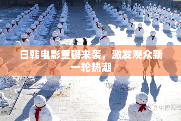 日韩电影重磅来袭，激发观众新一轮热潮