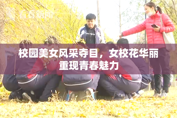 校园美女风采夺目，女校花华丽重现青春魅力