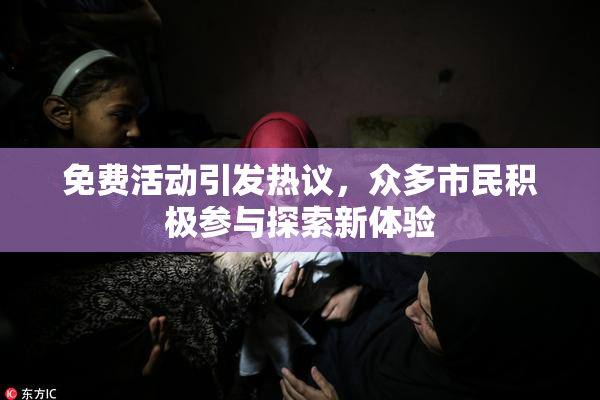 免费活动引发热议，众多市民积极参与探索新体验