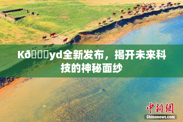 K🈚yd全新发布，揭开未来科技的神秘面纱