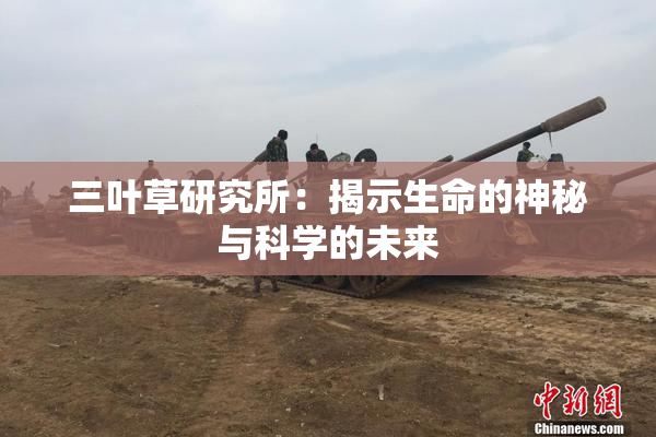 三叶草研究所：揭示生命的神秘与科学的未来