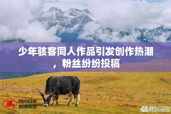 少年骇客同人作品引发创作热潮，粉丝纷纷投稿