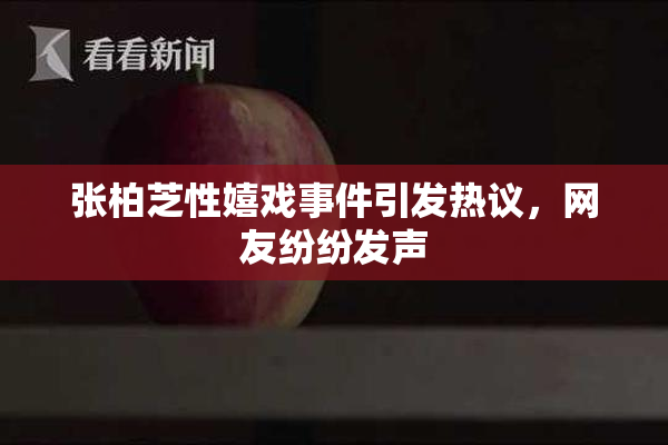 张柏芝性嬉戏事件引发热议，网友纷纷发声