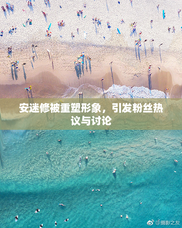 安迷修被重塑形象，引发粉丝热议与讨论