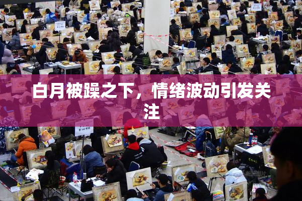 白月被躁之下，情绪波动引发关注
