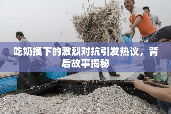 吃奶摸下的激烈对抗引发热议，背后故事揭秘