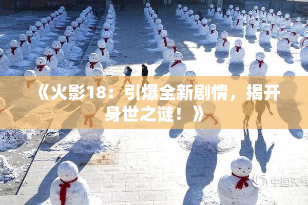 《火影18：引爆全新剧情，揭开身世之谜！》