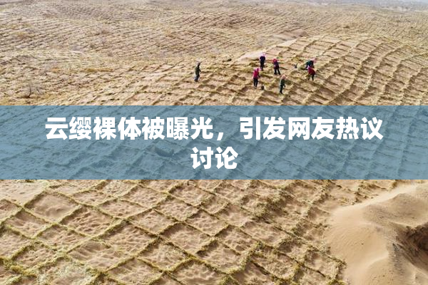 云缨裸体被曝光，引发网友热议讨论