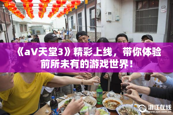 《a∨天堂3》精彩上线，带你体验前所未有的游戏世界！