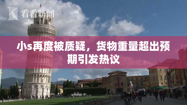小s再度被质疑，货物重量超出预期引发热议