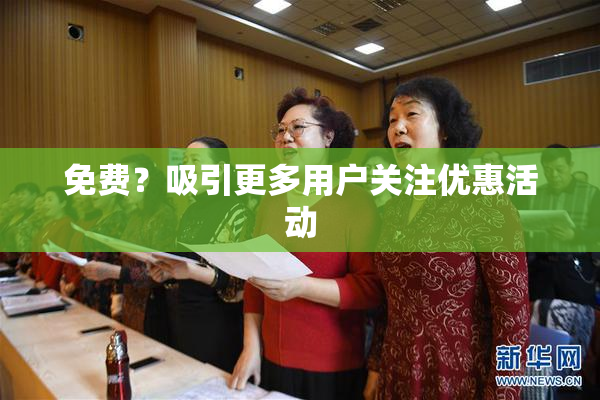 免费？吸引更多用户关注优惠活动
