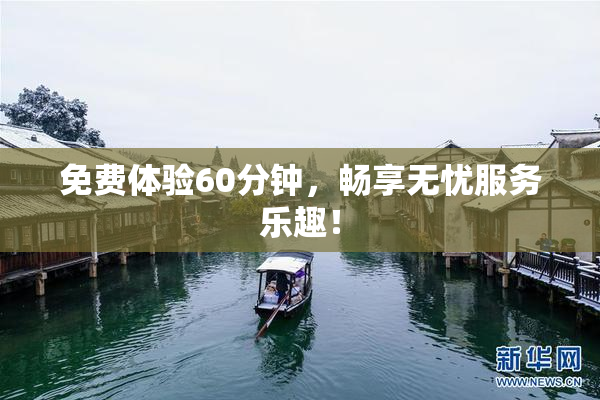 免费体验60分钟，畅享无忧服务乐趣！