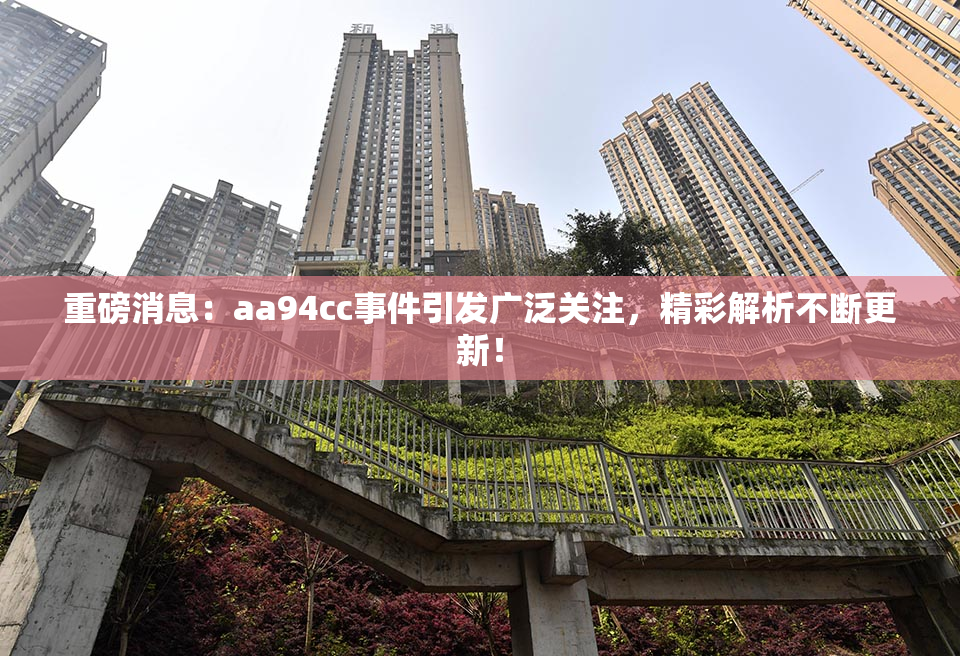 重磅消息：aa94cc事件引发广泛关注，精彩解析不断更新！