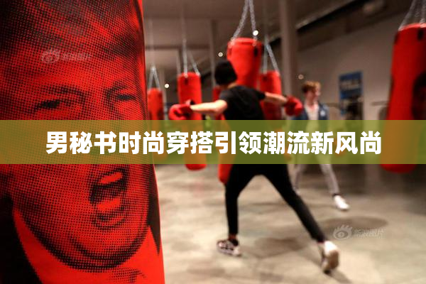 男秘书时尚穿搭引领潮流新风尚