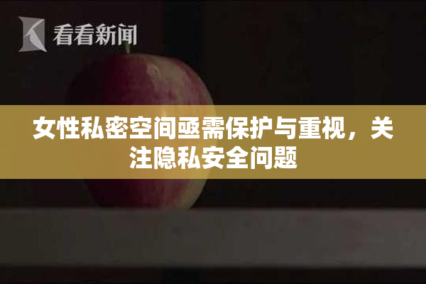 女性私密空间亟需保护与重视，关注隐私安全问题