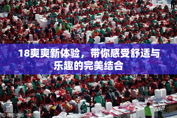 18爽爽新体验，带你感受舒适与乐趣的完美结合