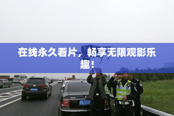 在线永久看片，畅享无限观影乐趣！