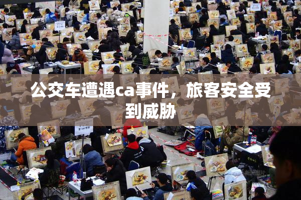公交车遭遇ca事件，旅客安全受到威胁