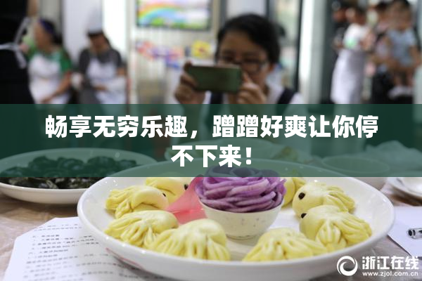 畅享无穷乐趣，蹭蹭好爽让你停不下来！