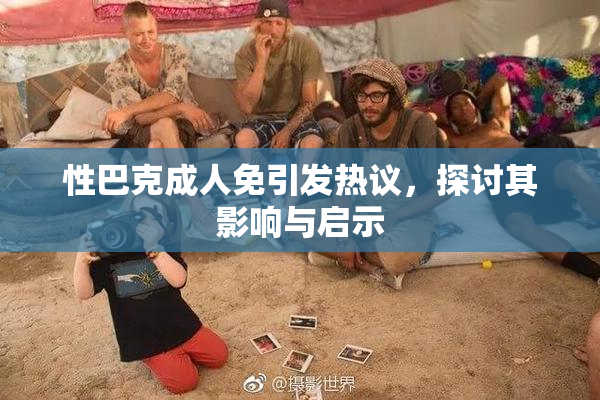 性巴克成人免引发热议，探讨其影响与启示