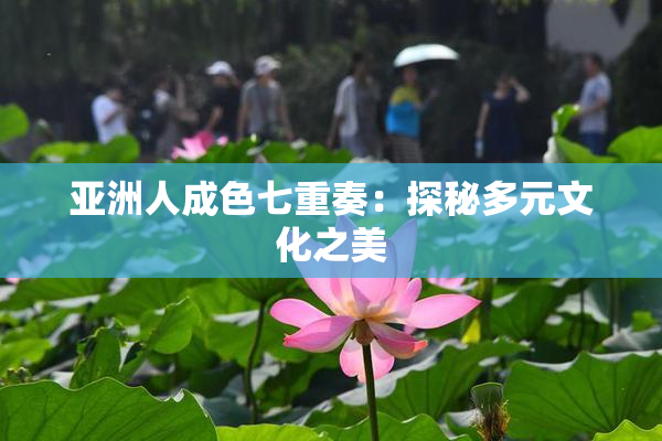 亚洲人成色七重奏：探秘多元文化之美