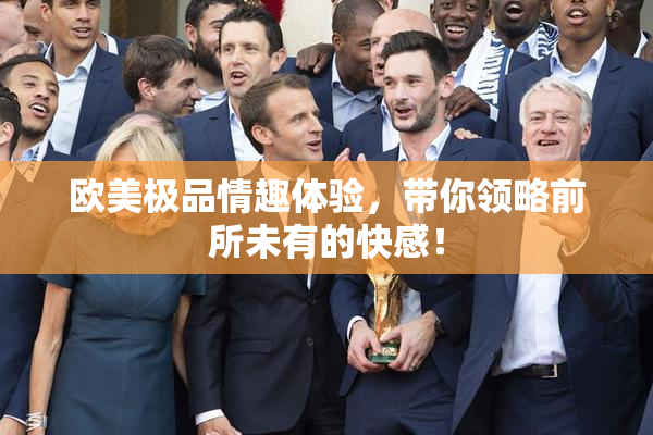 欧美极品情趣体验，带你领略前所未有的快感！