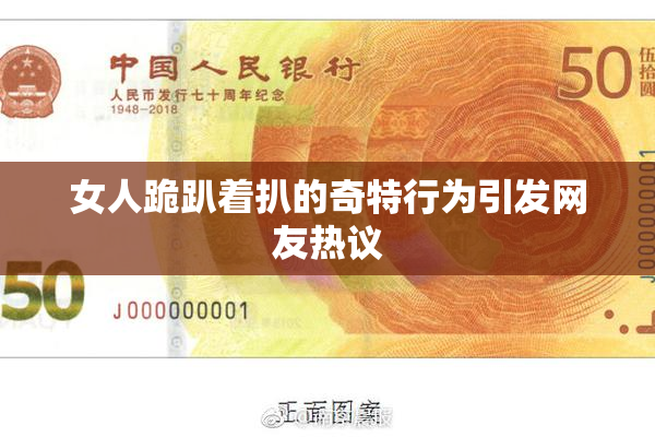 女人跪趴着扒的奇特行为引发网友热议