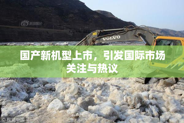 国产新机型上市，引发国际市场关注与热议